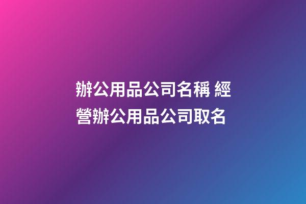 辦公用品公司名稱 經營辦公用品公司取名-第1張-公司起名-玄機派